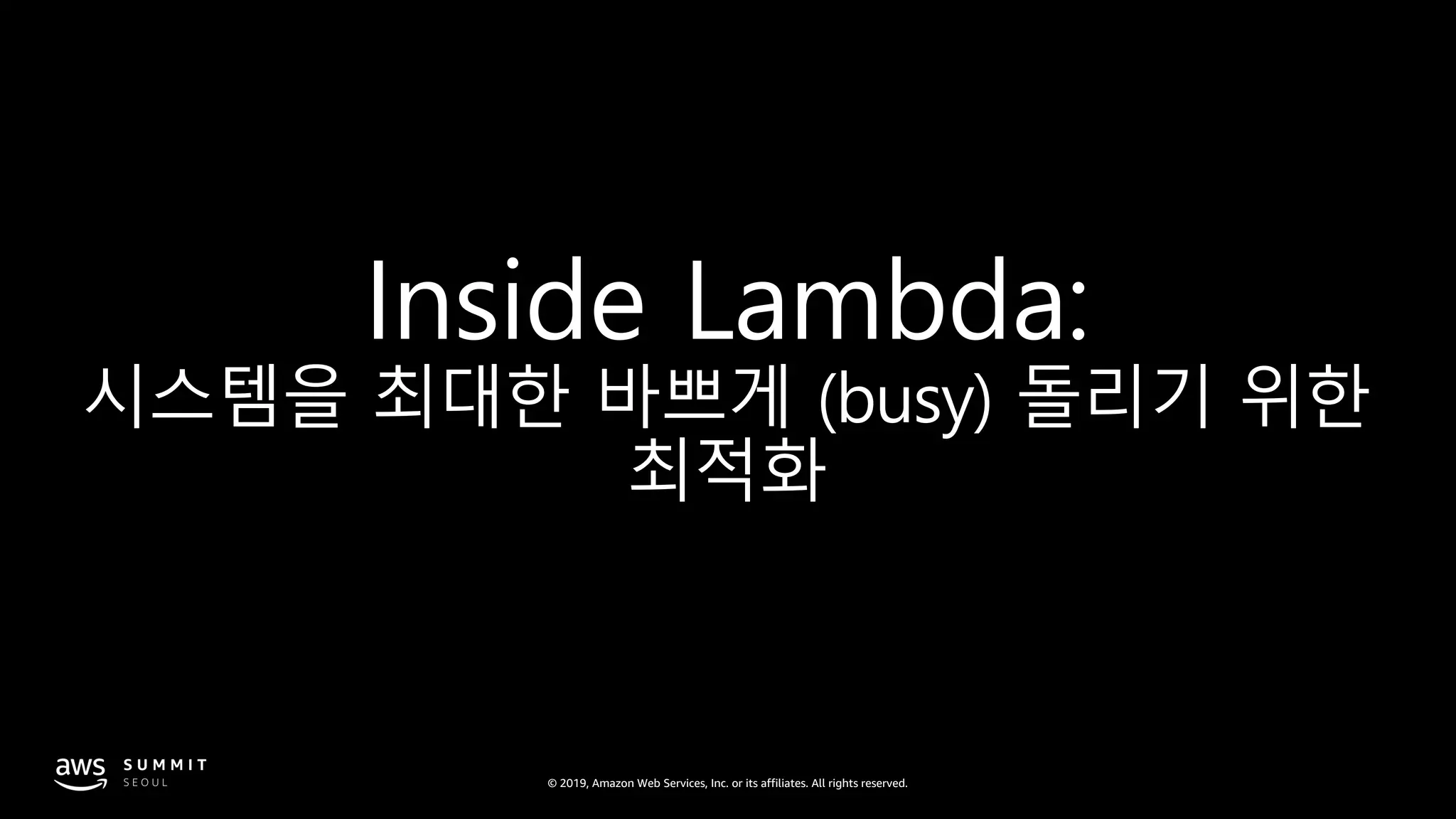 © 2019, Amazon Web Services, Inc. or its affiliates. All rights reserved.
Inside Lambda:
시스템을 최대한 바쁘게 (busy) 돌리기 위한
최적화
 