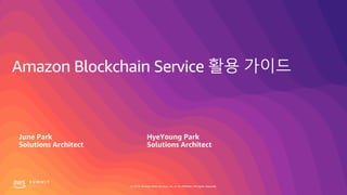 © 2019, Amazon Web Services, Inc. or its affiliates. All rights reserved.
Amazon Blockchain Service 활용 가이드
HyeYoung Park
Solutions Architect
June Park
Solutions Architect
 
