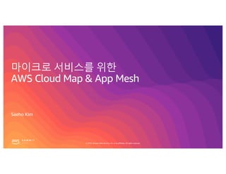 © 2019, Amazon Web Services, Inc. or its affiliates. All rights reserved.
마이크로 서비스를 위한
AWS Cloud Map & App Mesh
Saeho Kim
 