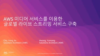 © 2019, Amazon Web Services, Inc. or its affiliates. All rights reserved.
AWS 미디어 서비스를 이용한
글로벌 라이브 스트리밍 서비스 구축
Cho, Yong Jin
Solutions Architect | AWS
Hwang, Yunsang
Solutions Architect | AWS
 