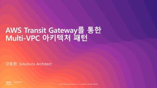 © 2019, Amazon Web Services, Inc. or its affiliates. All rights reserved.
AWS Transit Gateway를 통한
Multi-VPC 아키텍처 패턴
강동환, Solutions Architect
 