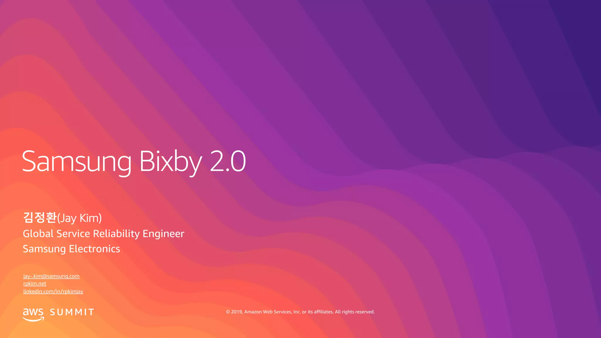 S U M M I T © 2019, Amazon Web Services, Inc. or its affiliates. All rights reserved.
김정환(Jay Kim)
Global Service Reliability Engineer
Samsung Electronics
jay-.kim@samsung.com
rpkim.net
linkedin.com/in/rpkimjay
 