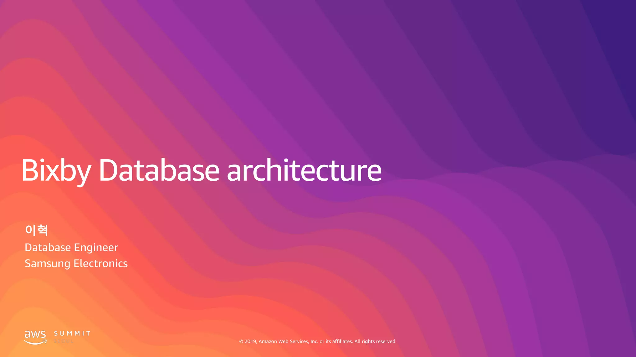 © 2019, Amazon Web Services, Inc. or its affiliates. All rights reserved.© 2019, Amazon Web Services, Inc. or its affiliates. All rights reserved.
Bixby Database architecture
이혁
Database Engineer
Samsung Electronics
 