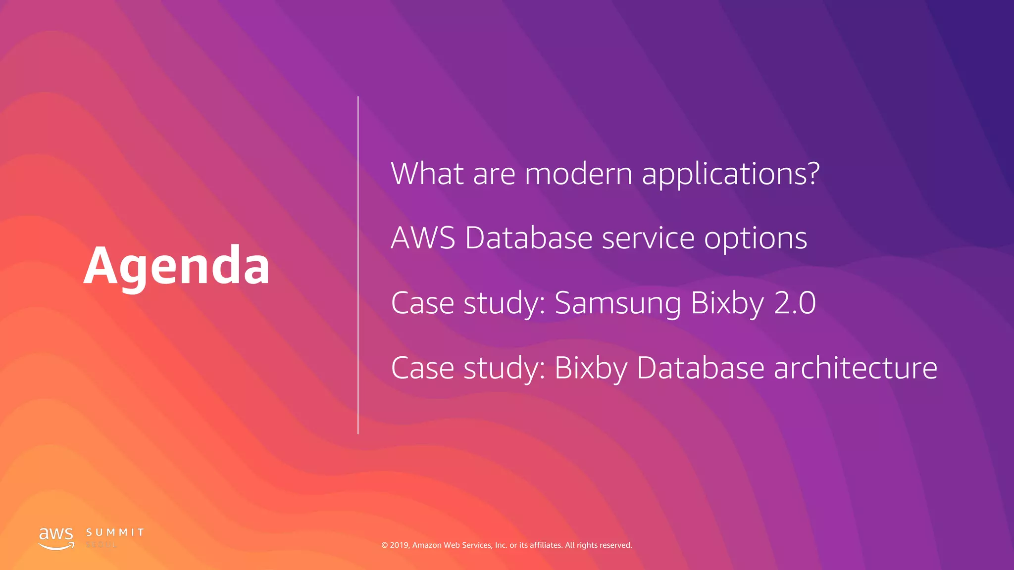© 2019, Amazon Web Services, Inc. or its affiliates. All rights reserved.© 2019, Amazon Web Services, Inc. or its affiliates. All rights reserved.
What are modern applications?
AWS Database service options
Case study: Samsung Bixby 2.0
Case study: Bixby Database architecture
Agenda
 