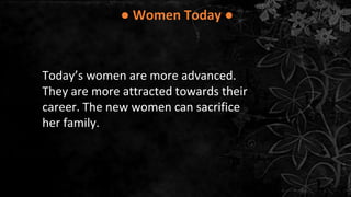 ● Women Today ●
Today’s women are more advanced.
They are more attracted towards their
career. The new women can sacrifice
her family.
 