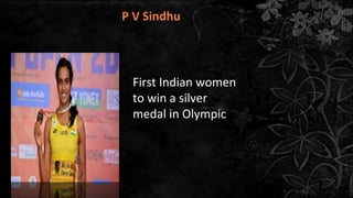 P V Sindhu
First Indian
women to win a
silver medal in
Olympic
First Indian women
to win a silver
medal in Olympic
 
