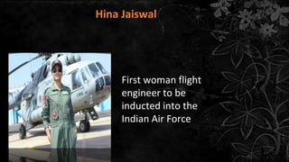 Hina Jaiswal
First woman flight
engineer to be
inducted into the
Indian Air Force
 