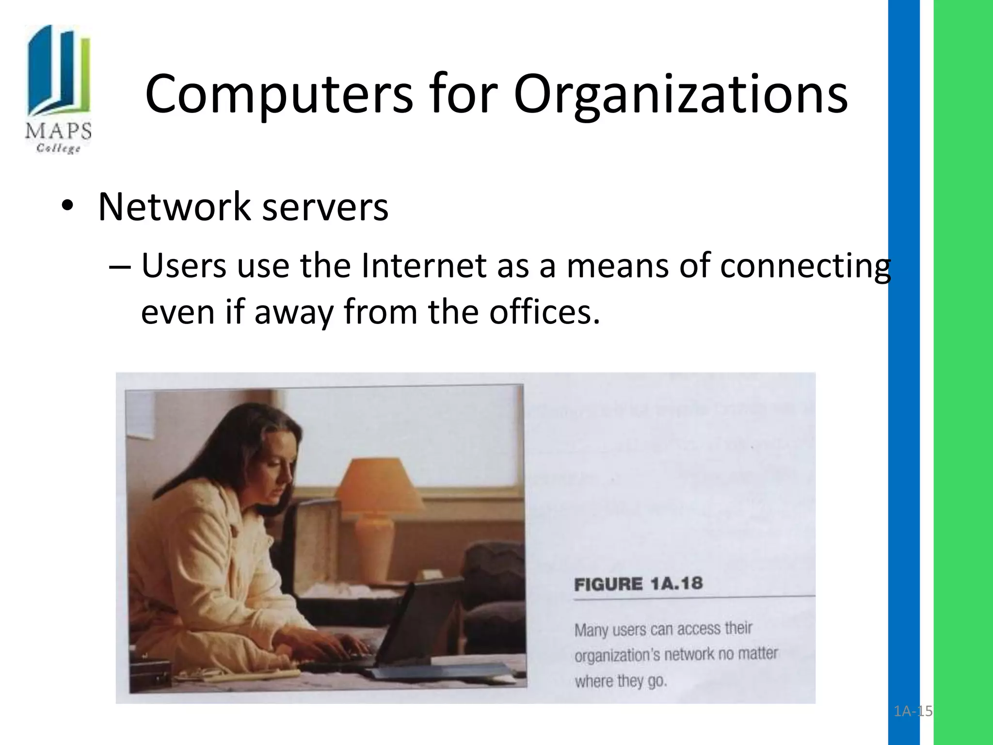 Computers for Organizations
• Network servers
  – Users use the Internet as a means of connecting
    even if away from the offices.




                                                      1A-15
 