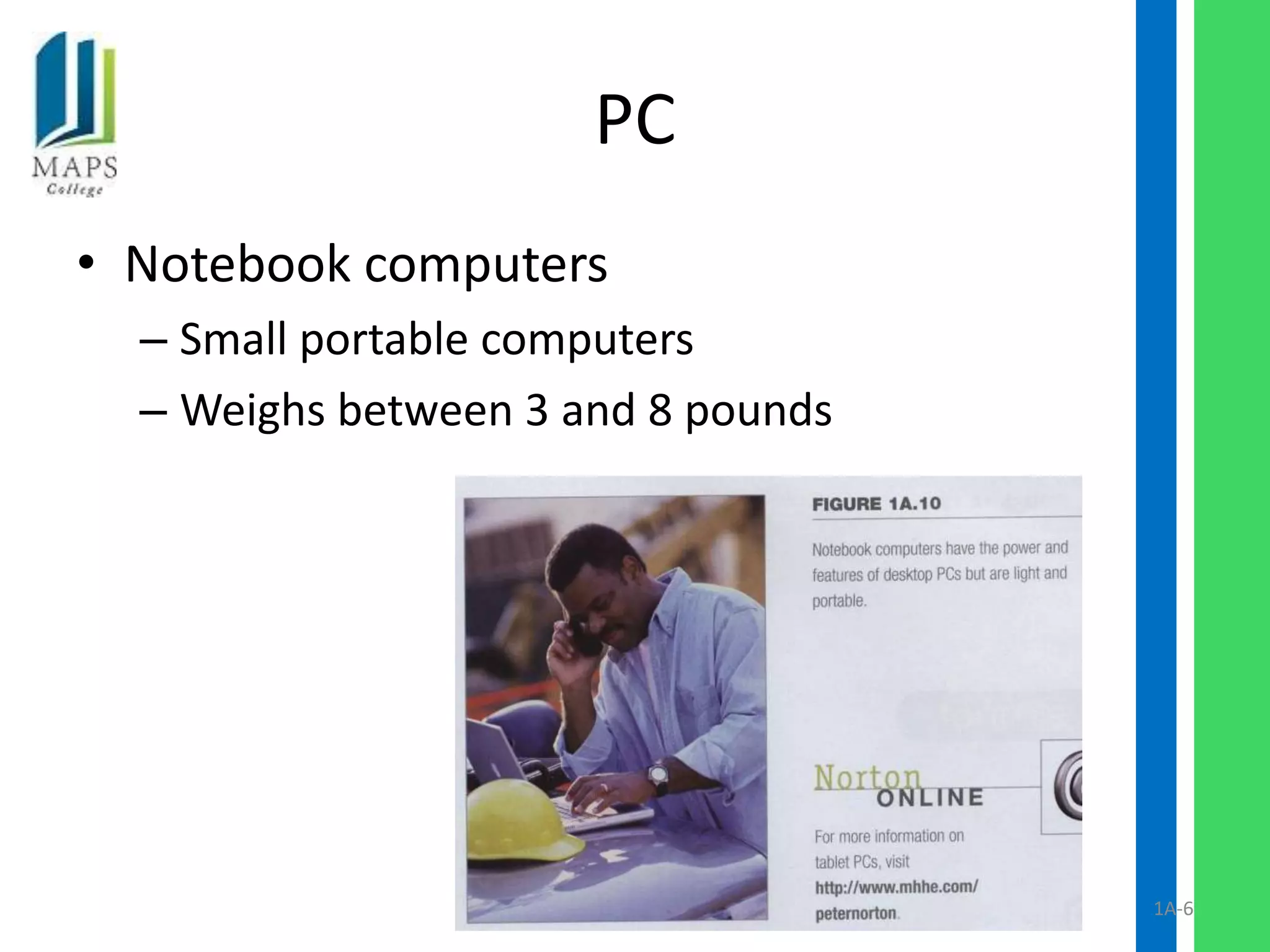 PC
• Notebook computers
  – Small portable computers
  – Weighs between 3 and 8 pounds




                                    1A-6
 