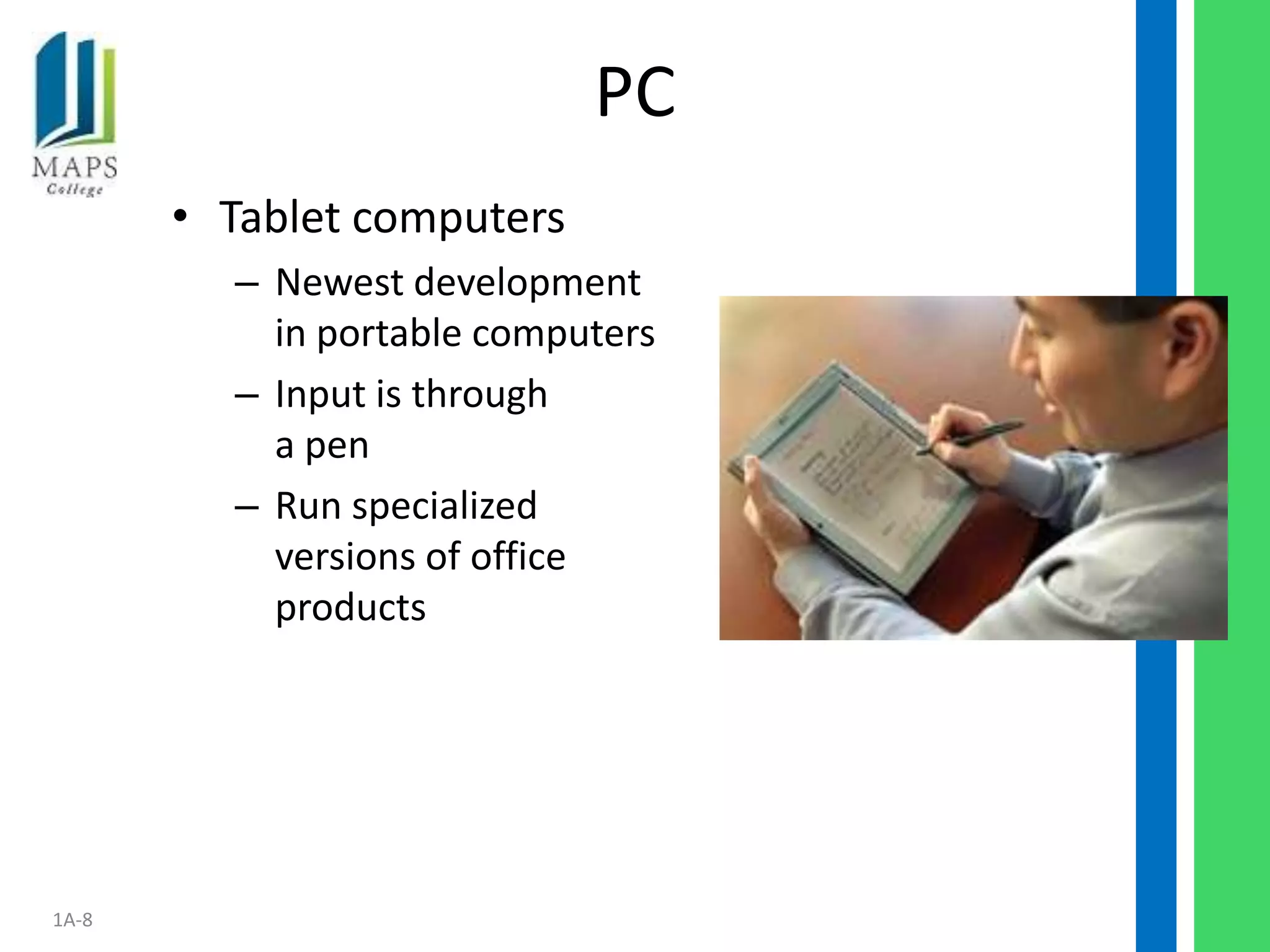 PC
       • Tablet computers
         – Newest development
           in portable computers
         – Input is through
           a pen
         – Run specialized
           versions of office
           products




1A-8
 