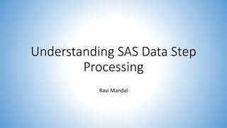 Understanding SAS Data Step
Processing
Ravi Mandal
 