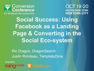 Social Success: Using
 Facebook as a Landing
Page & Converting in the
   Social Eco-system
Ric Dragon, DragonSearch
Justin Rondeau, TemplateZone
 