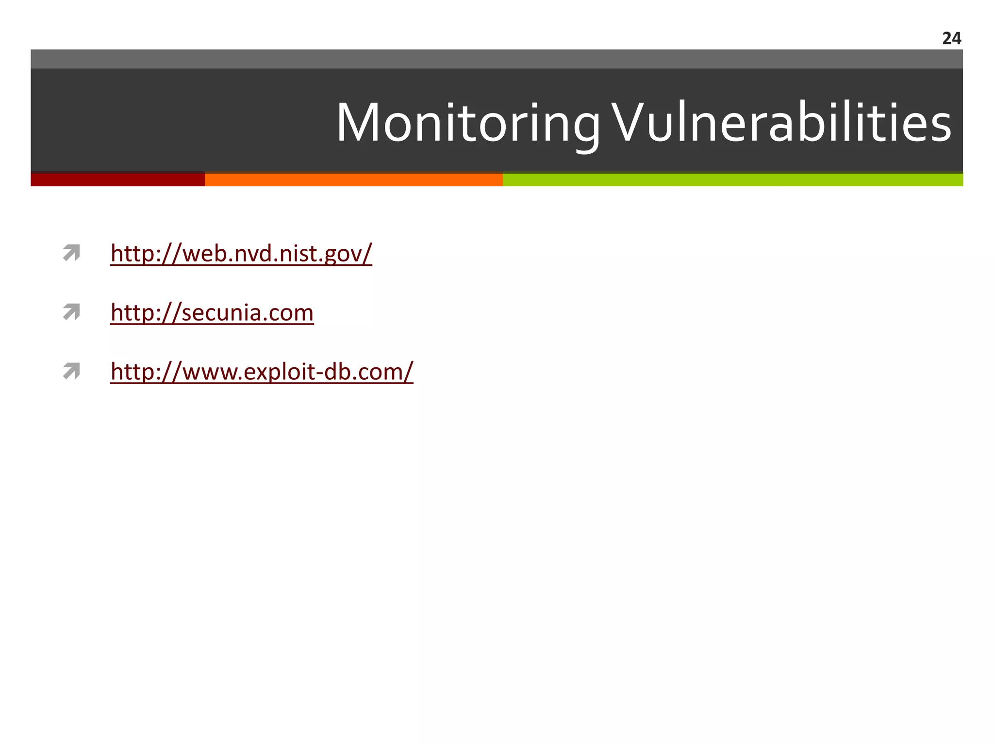 24



                         Monitoring Vulnerabilities

   http://web.nvd.nist.gov/

   http://secunia.com

   http://www.exploit-db.com/
 