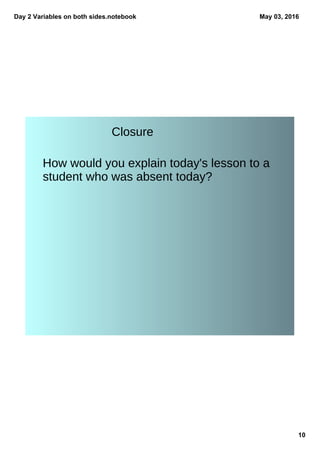 Day 2 Variables on both sides.notebook
10
May 03, 2016
Closure
How would you explain today's lesson to a
student who was absent today?
 