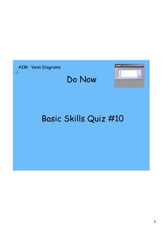 AIM: Venn Diagrams


                     Do Now



         Basic Skills Quiz #10




                                 1
 