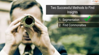 Two Successful Methods to Find
Insights
1. Segmentation
2. Find Commonalties
 