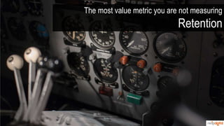 The most value metric you are not measuring
Retention
 