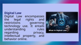 Digital Law
Digital Law encompasses
the legal rights and
restrictions governing
technology use. It entails
understanding rules
regarding privacy,
intellectual property, and
behavior online.
 