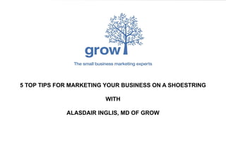 gettalk.at/enterprise
5 TOP TIPS FOR MARKETING YOUR BUSINESS ON A SHOESTRING
WITH
ALASDAIR INGLIS, MD OF GROW
 