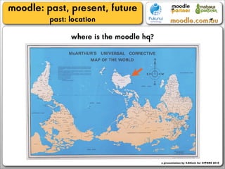 moodle: past, present, future
         past: location
               where is the moodle hq?




                                         a presentation by S.Elliott for CITERS 2010
 