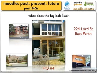moodle: past, present, future
          past: HQs
             what does the hq look like?


                                                  224 Lord St
                                                   East Perth




                      HQ #4                a presentation by S.Elliott for CITERS 2010
 