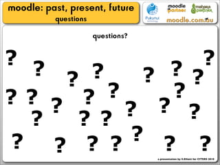 moodle: past, present, future
          questions
                      questions?

?                 ?
  ?   ?     ?  ? ?
    ?
?? ? ?  ?      ?
          ?   ? ?
 ?   ? ?
? ? ? ?    ? ? ?
                                   a presentation by S.Elliott for CITERS 2010
 