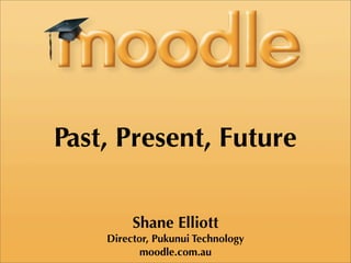 Past, Present, Future

         Shane Elliott
    Director, Pukunui Technology
           moodle.com.au
 