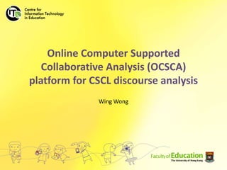 Online Computer Supported Collaborative Analysis (OCSCA) platform for CSCL discourse analysis Wing Wong 