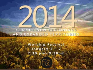 YEAR OF NEW BEGINNINGS
A N D E X PA N D E D T E R R I T O R I E S
Worship Festival
January 1 – 7
7:30 pm- 9:30pm

 
