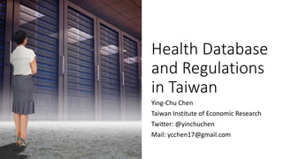 Health Database
and Regulations
in Taiwan
Ying-Chu Chen
Taiwan Institute of Economic Research
Twitter: @yinchuchen
Mail: ycchen17@gmail.com
 