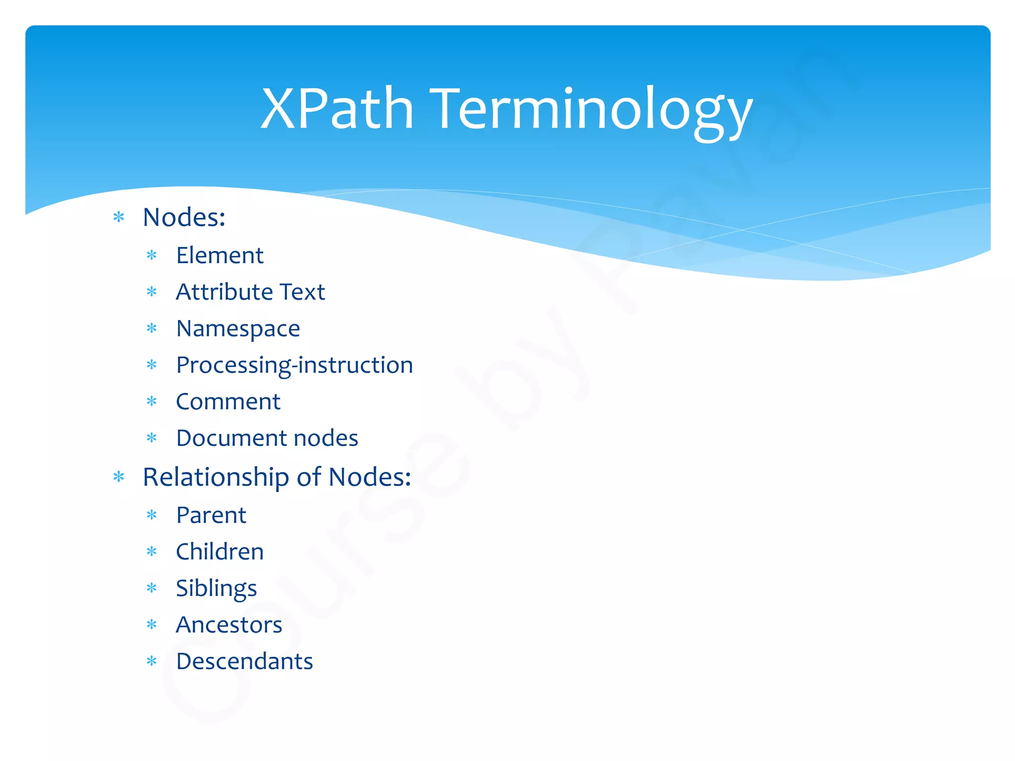 ∗ Nodes:
∗ Element
∗ Attribute Text
∗ Namespace
∗ Processing-instruction
∗ Comment
∗ Document nodes
∗ Relationship of Nodes:
∗ Parent
∗ Children
∗ Siblings
∗ Ancestors
∗ Descendants
XPath Terminology
C
ourse
by
Pavan
 