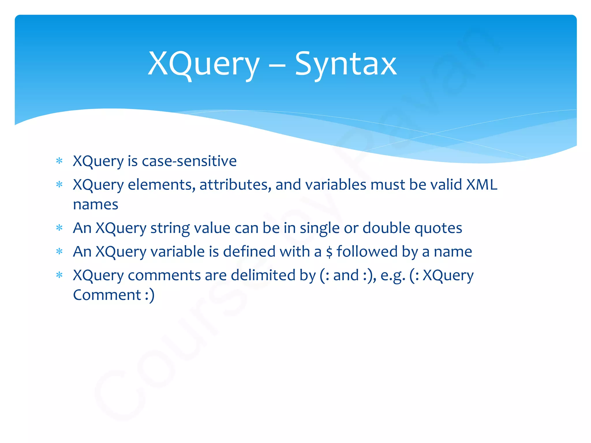 XQuery – Syntax
∗ XQuery is case-sensitive
∗ XQuery elements, attributes, and variables must be valid XML
names
∗ An XQuery string value can be in single or double quotes
∗ An XQuery variable is defined with a $ followed by a name
∗ XQuery comments are delimited by (: and :), e.g. (: XQuery
Comment :)
C
ourse
by
Pavan
 