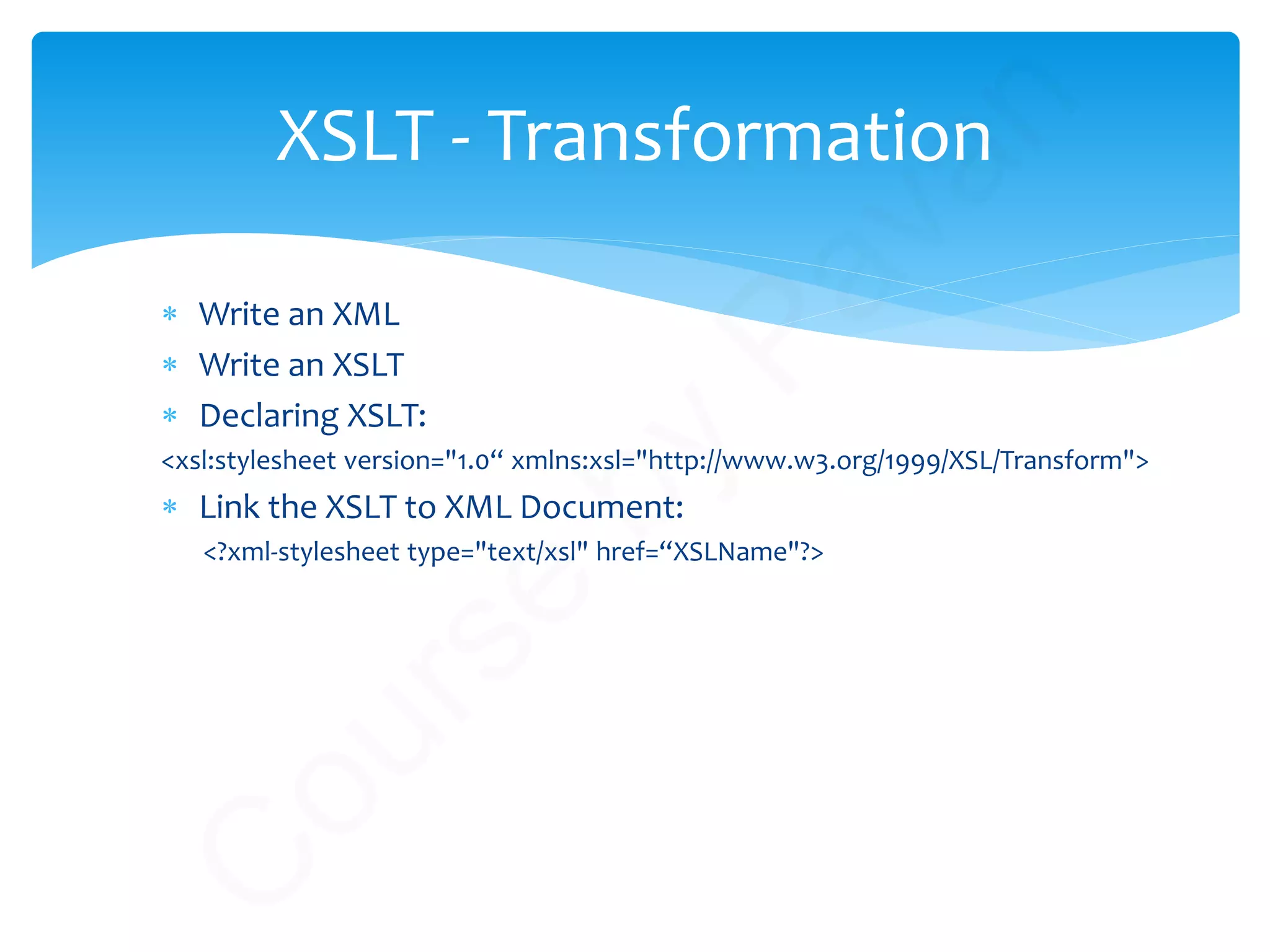 ∗ Write an XML
∗ Write an XSLT
∗ Declaring XSLT:
<xsl:stylesheet version="1.0“ xmlns:xsl="http://www.w3.org/1999/XSL/Transform">
∗ Link the XSLT to XML Document:
<?xml-stylesheet type="text/xsl" href=“XSLName"?>
XSLT - Transformation
C
ourse
by
Pavan
 