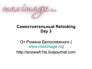 Самостоятельный  Relooking Day  3 От Романа Белоснежного ( www.maximage.ru ) http://snowwh1te.livejournal.com 