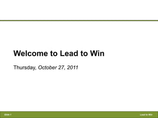 Welcome to Lead to Win
          Thursday, October 27, 2011




Slide 1                                Lead to Win
 