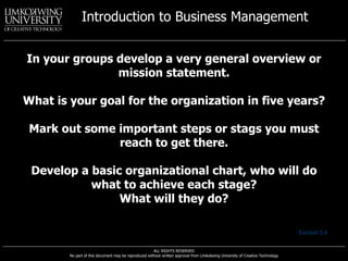 In your groups develop a very general overview or mission statement. What is your goal for the organization in five years? Mark out some important steps or stags you must reach to get there. Develop a basic organizational chart, who will do what to achieve each stage? What will they do? Exhibit 3.4 