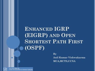 ENHANCED IGRP
(EIGRP) AND OPEN
SHORTEST PATH FIRST
(OSPF)
By
Anil Kumar Vishwakarma
MCA,MCTS,CCNA
 