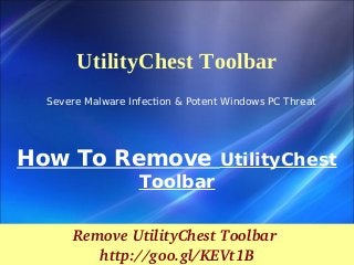 How To Remove UtilityChest
Toolbar
Remove UtilityChest Toolbar 
http://goo.gl/KEVt1B
UtilityChest Toolbar
Severe Malware Infection & Potent Windows PC Threat
 