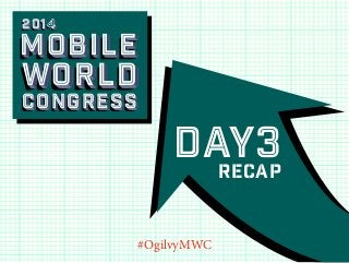 2014

Mobile

world
Congress

Day3
Recap
#OgilvyMWC

 