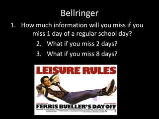 Bellringer
1. How much information will you miss if you
miss 1 day of a regular school day?
2. What if you miss 2 days?
3. What if you miss 8 days?
 