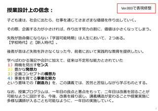 授業設計上の信念：
⼦ども達は、社会に出たら、仕事を通じてさまざまな価値を作り出していく。
その際、企画する⼒が⼩さければ、作り出す努⼒の割に、価値は⼩さくなってしまう。
失敗が致命傷にならない「学習可能時期」は⼈⽣において、２つある。
【学校...