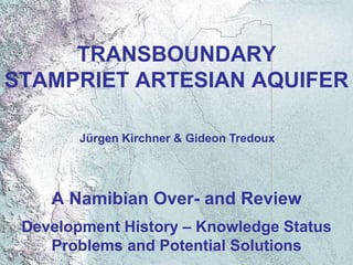 TRANSBOUNDARY
STAMPRIET ARTESIAN AQUIFER
A Namibian Over- and Review
Development History – Knowledge Status
Problems and Potential Solutions
Jürgen Kirchner & Gideon Tredoux
 