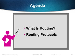 7-2CSE: Networking Fundamentals—Routing © 1999, Cisco Systems, Inc.www.cisco.com
Agenda
• What Is Routing?
• Routing Protocols
 