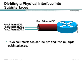 © 2002, Cisco Systems, Inc. All rights reserved. ICND v2.0—5-22
Dividing a Physical Interface into
Subinterfaces
• Physica...