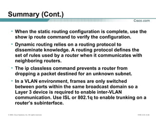 © 2002, Cisco Systems, Inc. All rights reserved. ICND v2.0—5-26
Summary (Cont.)
• When the static routing configuration is...