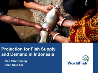 Projection for Fish Supply
and Demand in Indonesia
Tran Van Nhuong
Chan Chin Yee
 