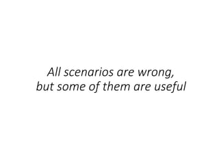 All scenarios are wrong,
but some of them are useful
 