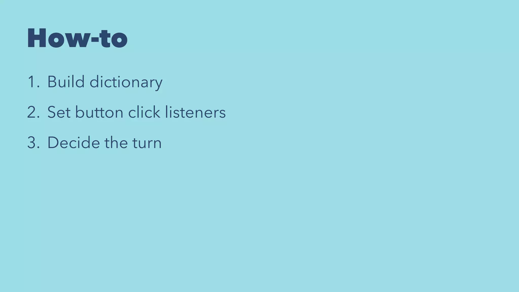 How-to
1. Build dictionary
2. Set button click listeners
3. Decide the turn
 