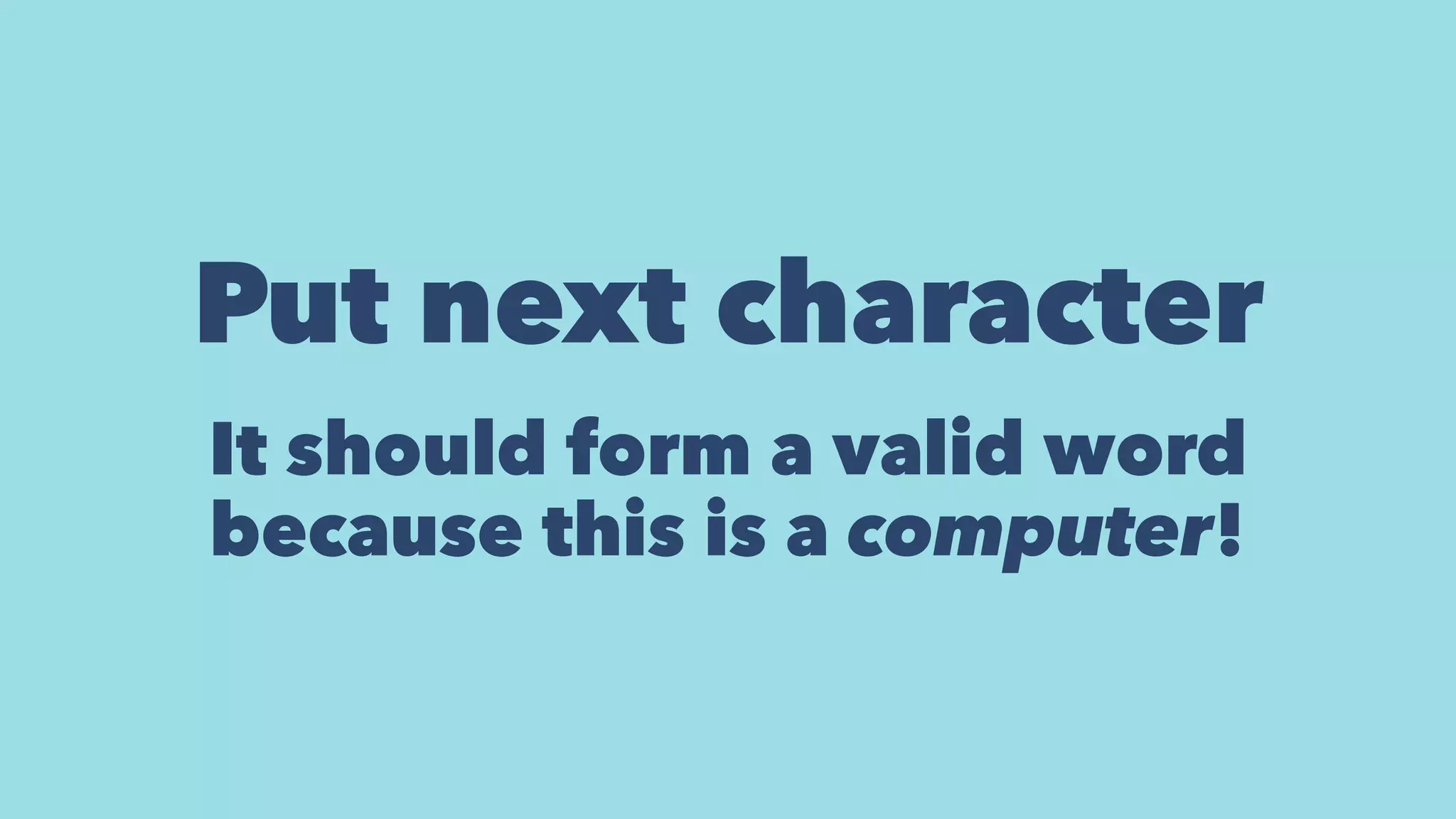 Put next character
It should form a valid word
because this is a computer!
 