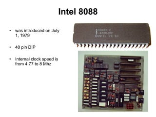 Intel 8088
• was introduced on July
1, 1979
• 40 pin DIP
• Internal clock speed is
from 4.77 to 8 Mhz
 